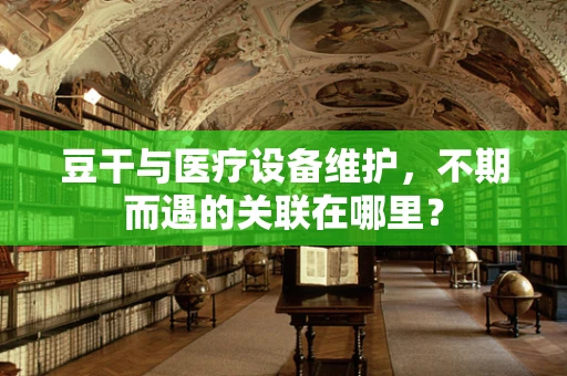 豆干与医疗设备维护，不期而遇的关联在哪里？