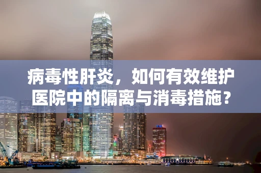 病毒性肝炎，如何有效维护医院中的隔离与消毒措施？