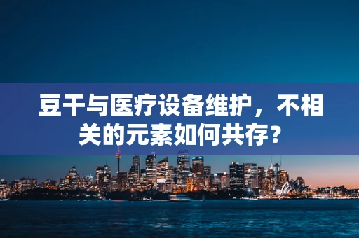 豆干与医疗设备维护，不相关的元素如何共存？