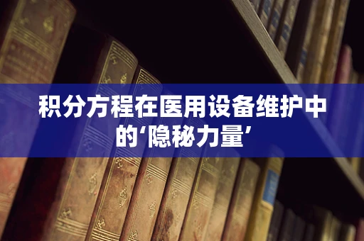 积分方程在医用设备维护中的‘隐秘力量’