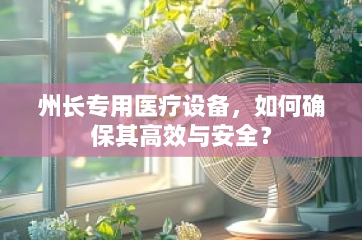州长专用医疗设备，如何确保其高效与安全？