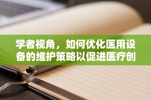 学者视角，如何优化医用设备的维护策略以促进医疗创新？