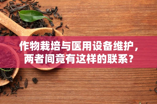 作物栽培与医用设备维护，两者间竟有这样的联系？