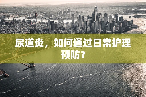 尿道炎，如何通过日常护理预防？