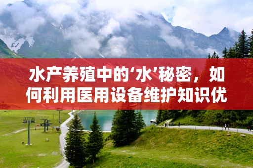 水产养殖中的‘水’秘密，如何利用医用设备维护知识优化水质管理？