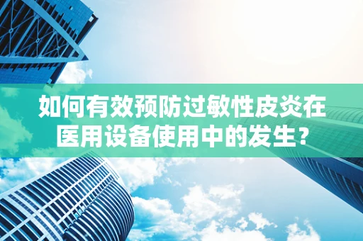 如何有效预防过敏性皮炎在医用设备使用中的发生？