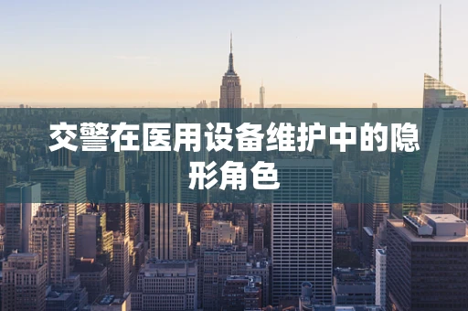 交警在医用设备维护中的隐形角色