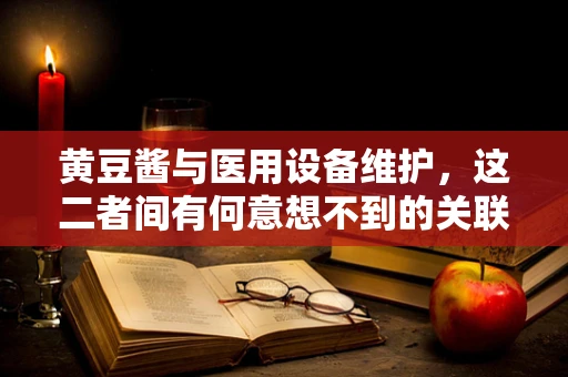 黄豆酱与医用设备维护，这二者间有何意想不到的关联？
