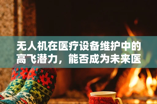 无人机在医疗设备维护中的高飞潜力，能否成为未来医院的新宠？