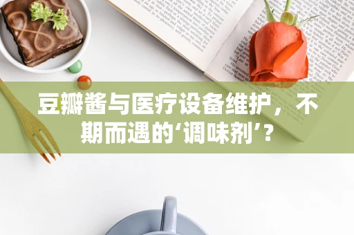 豆瓣酱与医疗设备维护，不期而遇的‘调味剂’？