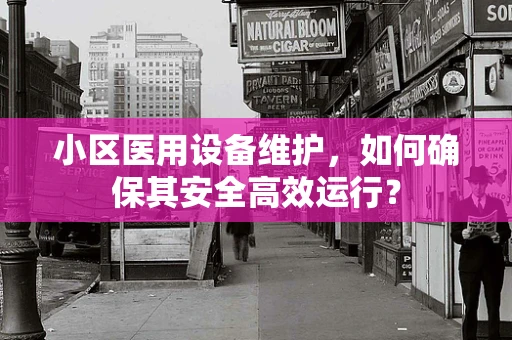小区医用设备维护，如何确保其安全高效运行？