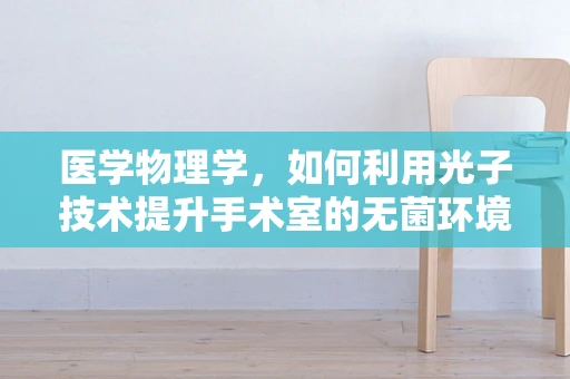 医学物理学，如何利用光子技术提升手术室的无菌环境？