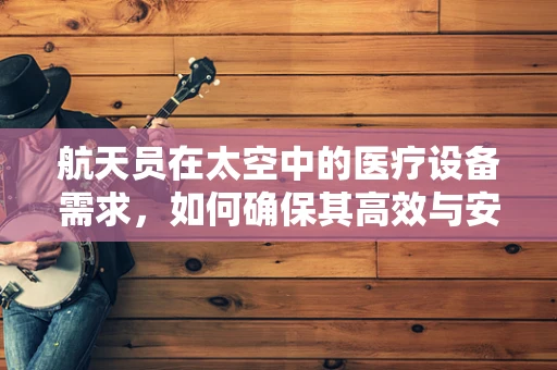 航天员在太空中的医疗设备需求，如何确保其高效与安全？