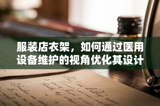 服装店衣架，如何通过医用设备维护的视角优化其设计与使用？