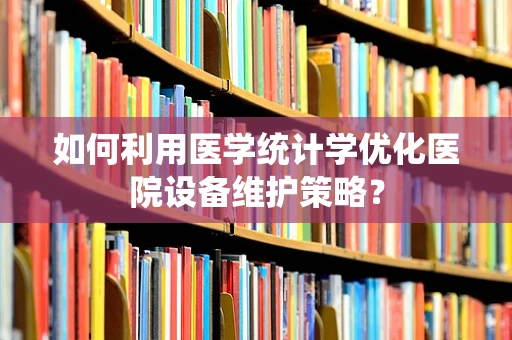 如何利用医学统计学优化医院设备维护策略？