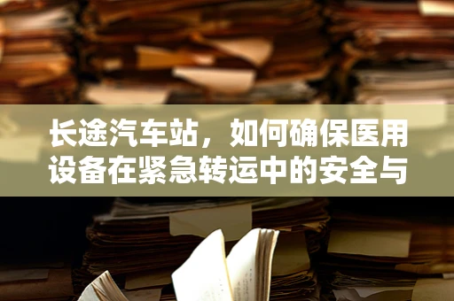 长途汽车站，如何确保医用设备在紧急转运中的安全与高效？