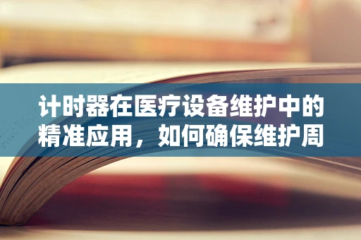 计时器在医疗设备维护中的精准应用，如何确保维护周期的精确执行？