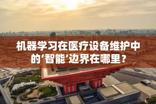 机器学习在医疗设备维护中的‘智能’边界在哪里？