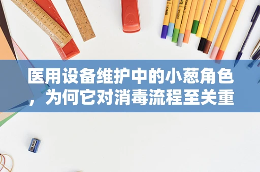 医用设备维护中的小葱角色，为何它对消毒流程至关重要？