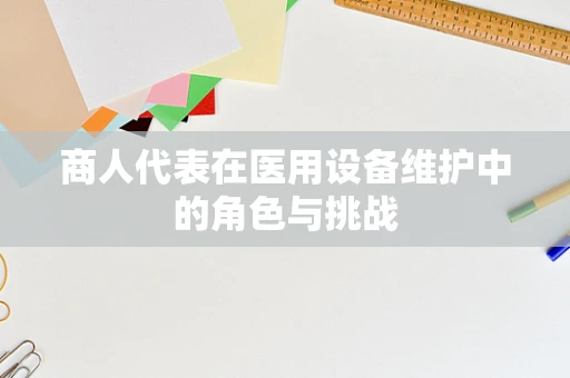 商人代表在医用设备维护中的角色与挑战