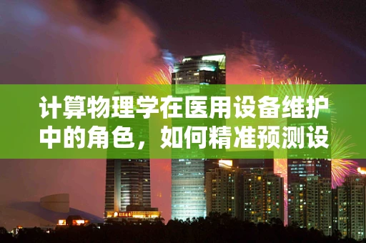 计算物理学在医用设备维护中的角色，如何精准预测设备寿命？