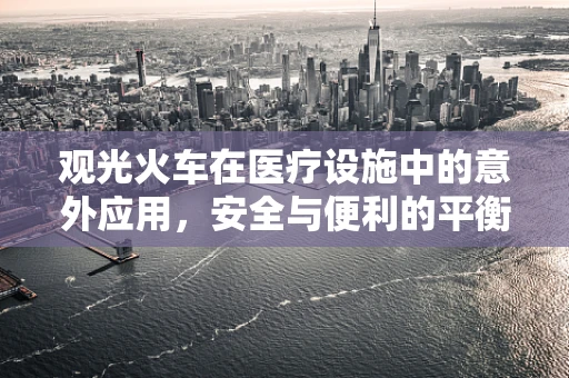 观光火车在医疗设施中的意外应用，安全与便利的平衡