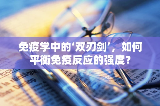 免疫学中的‘双刃剑’，如何平衡免疫反应的强度？