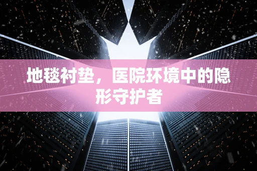 地毯衬垫，医院环境中的隐形守护者