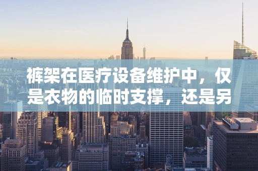 裤架在医疗设备维护中，仅是衣物的临时支撑，还是另有隐情？
