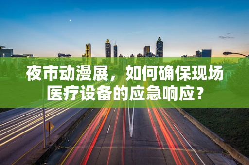 夜市动漫展，如何确保现场医疗设备的应急响应？