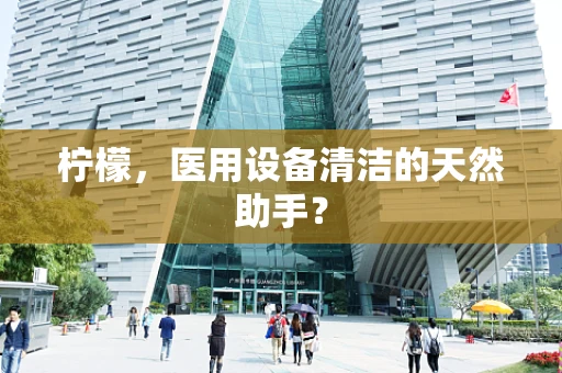 柠檬，医用设备清洁的天然助手？