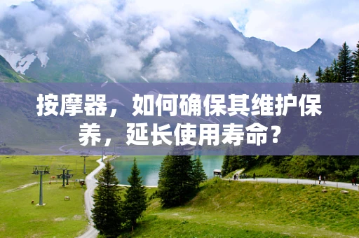 按摩器，如何确保其维护保养，延长使用寿命？