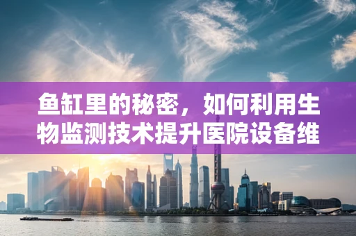 鱼缸里的秘密，如何利用生物监测技术提升医院设备维护效率？