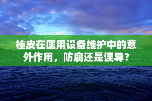 桂皮在医用设备维护中的意外作用，防腐还是误导？