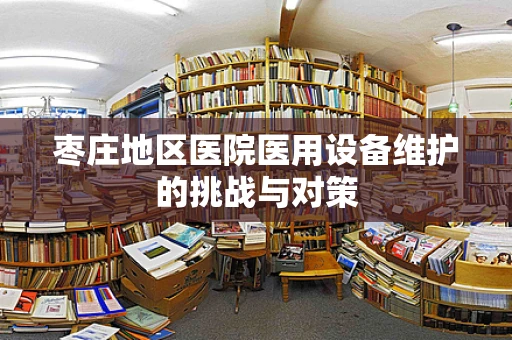 枣庄地区医院医用设备维护的挑战与对策