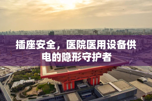 插座安全，医院医用设备供电的隐形守护者