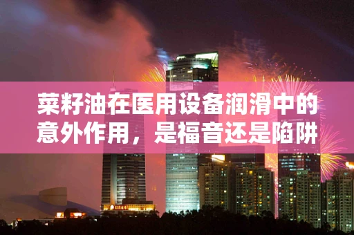 菜籽油在医用设备润滑中的意外作用，是福音还是陷阱？
