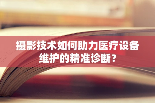 摄影技术如何助力医疗设备维护的精准诊断？