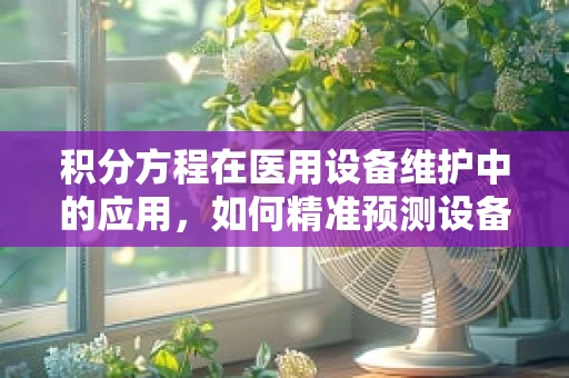 积分方程在医用设备维护中的应用，如何精准预测设备寿命？
