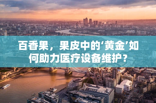 百香果，果皮中的‘黄金’如何助力医疗设备维护？