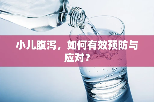 小儿腹泻，如何有效预防与应对？