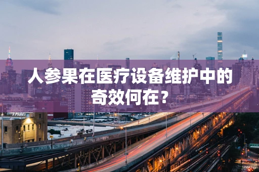 人参果在医疗设备维护中的奇效何在？