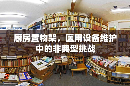 厨房置物架，医用设备维护中的非典型挑战