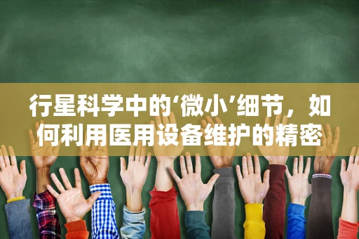 行星科学中的‘微小’细节，如何利用医用设备维护的精密性提升研究精度？