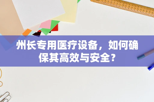 州长专用医疗设备，如何确保其高效与安全？