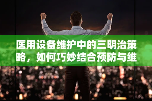 医用设备维护中的三明治策略，如何巧妙结合预防与维修？