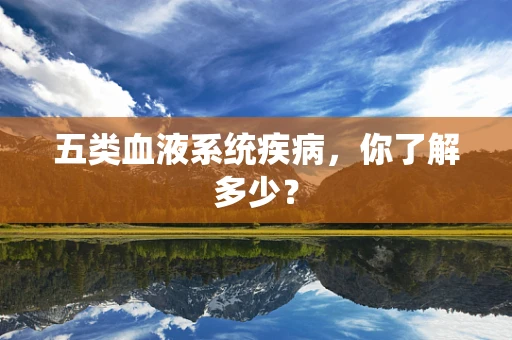 五类血液系统疾病，你了解多少？