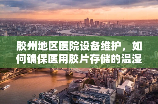 胶州地区医院设备维护，如何确保医用胶片存储的温湿度控制？