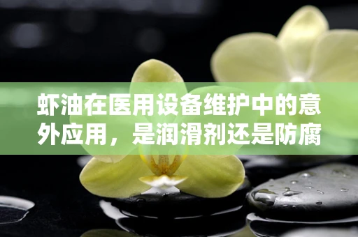 虾油在医用设备维护中的意外应用，是润滑剂还是防腐剂？