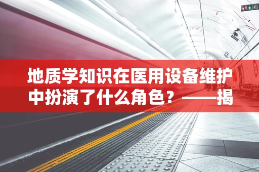 地质学知识在医用设备维护中扮演了什么角色？——揭秘设备稳固性的关键